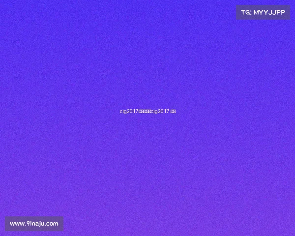 cig2017电子竞技、cig2017 电竞 cig2017电子竞技、cig2017 电竞